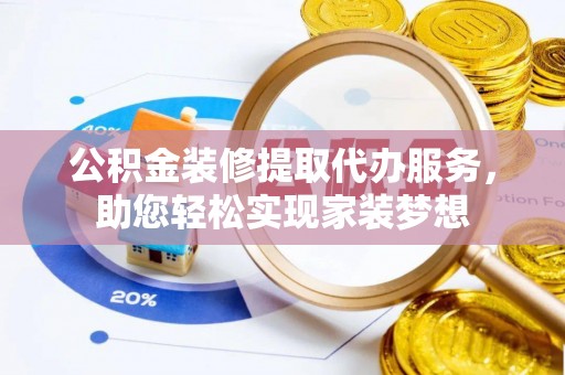 同德公积金装修提取代办服务，助您轻松实现家装梦想