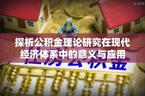 同德探析公积金理论研究在现代经济体系中的意义与应用