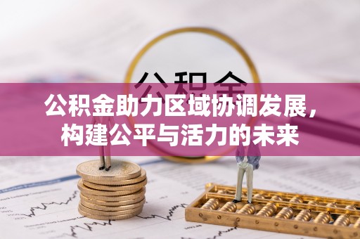 同德公积金助力区域协调发展，构建公平与活力的未来