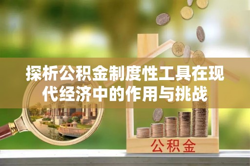 同德探析公积金制度性工具在现代经济中的作用与挑战