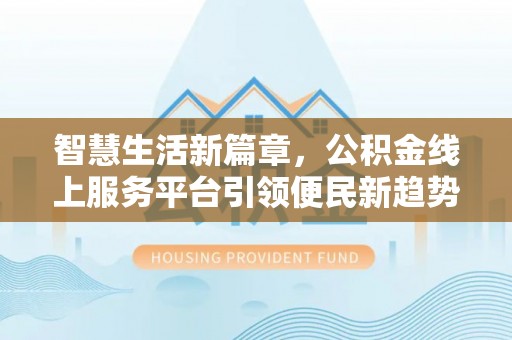 同德智慧生活新篇章，公积金线上服务平台引领便民新趋势