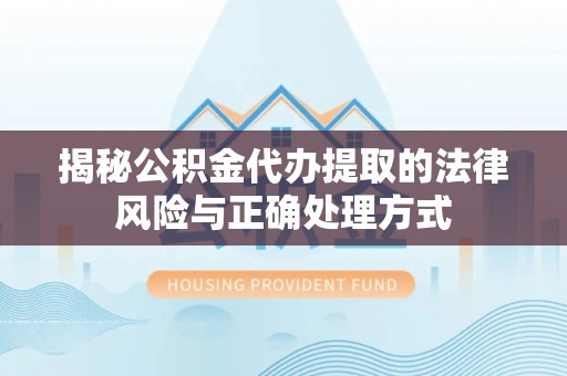 同德揭秘公积金代办提取的法律风险与正确处理方式