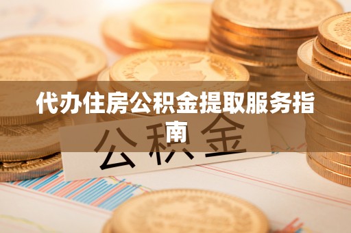 同德代办住房公积金提取服务指南